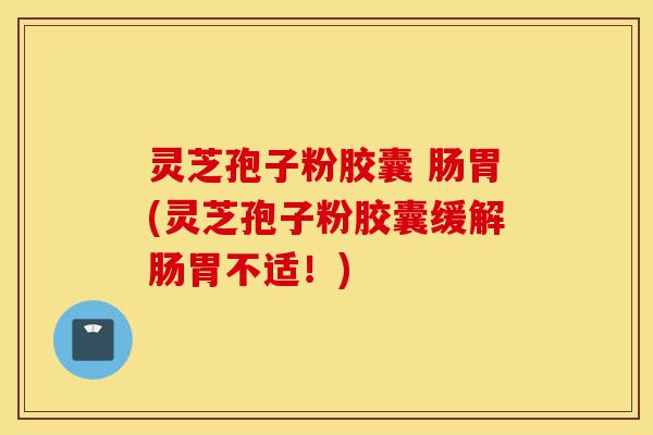 灵芝孢子粉胶囊 肠胃(灵芝孢子粉胶囊缓解肠胃不适!)-第1张图片-灵芝之家 灵芝孢子粉胶囊 肠胃(灵芝孢子粉胶囊缓解肠胃不适!)-第1张图片-灵芝之家