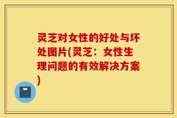 灵芝对女性的好处与坏处图片(灵芝:女性生理问题的有效解决方案)-第1张图片-灵芝之家 灵芝对女性的好处与坏处图片(灵芝:女性生理问题的有效解决方案)-第1张图片-灵芝之家