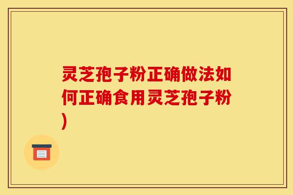 灵芝孢子粉正确做法如何正确食用灵芝孢子粉)-第1张图片-灵芝之家 灵芝孢子粉正确做法如何正确食用灵芝孢子粉)-第1张图片-灵芝之家