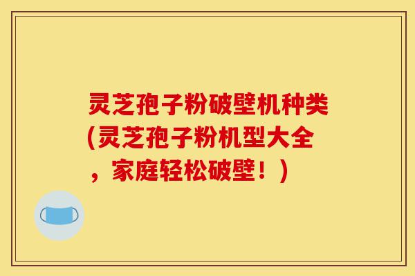 灵芝孢子粉破壁机种类(灵芝孢子粉机型大全,家庭轻松破壁!)-第1张图片-灵芝之家 灵芝孢子粉破壁机种类(灵芝孢子粉机型大全,家庭轻松破壁!)-第1张图片-灵芝之家