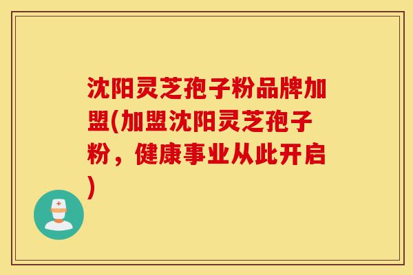 沈阳灵芝孢子粉品牌加盟(加盟沈阳灵芝孢子粉,健康事业从此开启)-第1张图片-灵芝之家 沈阳灵芝孢子粉品牌加盟(加盟沈阳灵芝孢子粉,健康事业从此开启)-第1张图片-灵芝之家