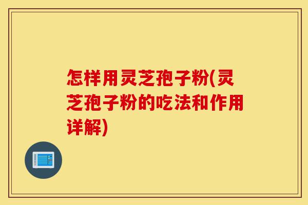 怎样用灵芝孢子粉(灵芝孢子粉的吃法和作用详解)-第1张图片-灵芝之家 怎样用灵芝孢子粉(灵芝孢子粉的吃法和作用详解)-第1张图片-灵芝之家