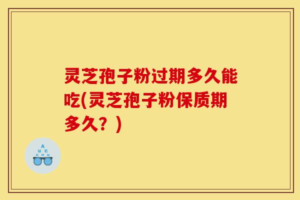 灵芝孢子粉过期多久能吃(灵芝孢子粉保质期多久?)-第1张图片-灵芝之家 灵芝孢子粉过期多久能吃(灵芝孢子粉保质期多久?)-第1张图片-灵芝之家
