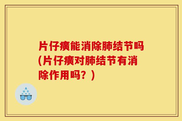 片仔癀能消除肺结节吗(片仔癀对肺结节有消除作用吗?)-第1张图片-灵芝之家 片仔癀能消除肺结节吗(片仔癀对肺结节有消除作用吗?)-第1张图片-灵芝之家