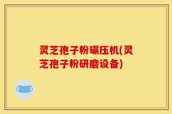 灵芝孢子粉碾压机(灵芝孢子粉研磨设备)-第1张图片-灵芝之家 灵芝孢子粉碾压机(灵芝孢子粉研磨设备)-第1张图片-灵芝之家