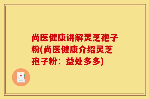 尚医健康讲解灵芝孢子粉(尚医健康介绍灵芝孢子粉:益处多多)-第1张图片-灵芝之家 尚医健康讲解灵芝孢子粉(尚医健康介绍灵芝孢子粉:益处多多)-第1张图片-灵芝之家