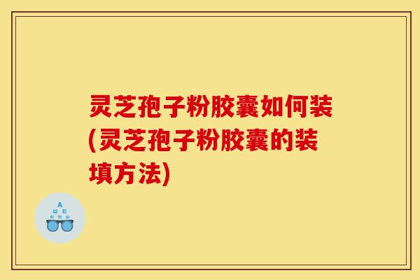 灵芝孢子粉胶囊如何装(灵芝孢子粉胶囊的装填方法)-第1张图片-灵芝之家 灵芝孢子粉胶囊如何装(灵芝孢子粉胶囊的装填方法)-第1张图片-灵芝之家