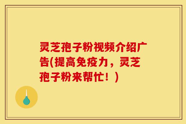 灵芝孢子粉视频介绍广告(提高免疫力,灵芝孢子粉来帮忙!)-第1张图片-灵芝之家 灵芝孢子粉视频介绍广告(提高免疫力,灵芝孢子粉来帮忙!)-第1张图片-灵芝之家