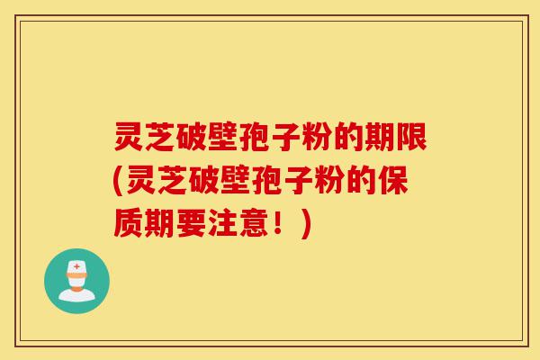 灵芝破壁孢子粉的期限(灵芝破壁孢子粉的保质期要注意!)-第1张图片-灵芝之家 灵芝破壁孢子粉的期限(灵芝破壁孢子粉的保质期要注意!)-第1张图片-灵芝之家