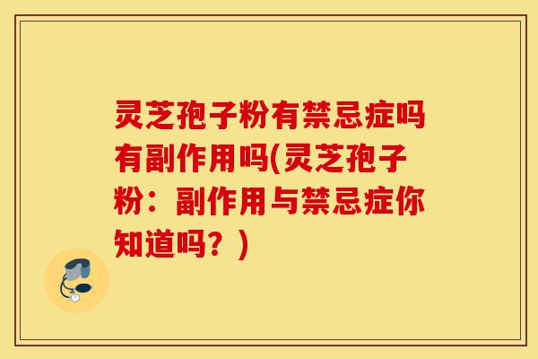 灵芝孢子粉有禁忌症吗有副作用吗(灵芝孢子粉:副作用与禁忌症你知道吗?)-第1张图片-灵芝之家 灵芝孢子粉有禁忌症吗有副作用吗(灵芝孢子粉:副作用与禁忌症你知道吗?)-第1张图片-灵芝之家