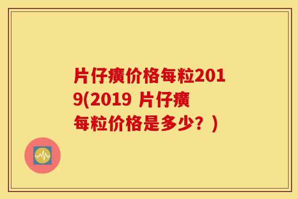 片仔癀价格每粒2019(2019 片仔癀每粒价格是多少?)-第1张图片-灵芝之家 片仔癀价格每粒2019(2019 片仔癀每粒价格是多少?)-第1张图片-灵芝之家