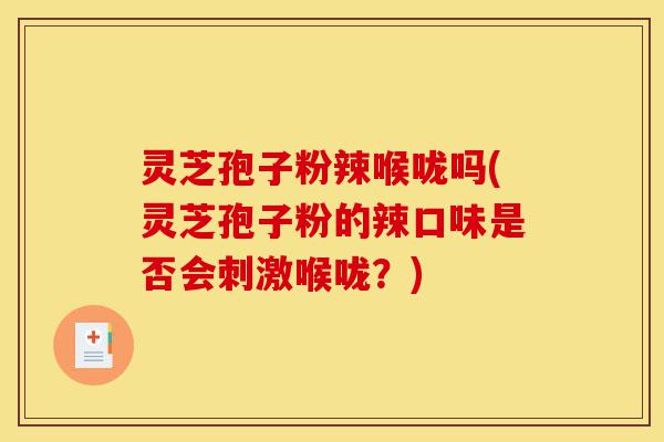 灵芝孢子粉辣喉咙吗(灵芝孢子粉的辣口味是否会刺激喉咙?)-第1张图片-灵芝之家 灵芝孢子粉辣喉咙吗(灵芝孢子粉的辣口味是否会刺激喉咙?)-第1张图片-灵芝之家