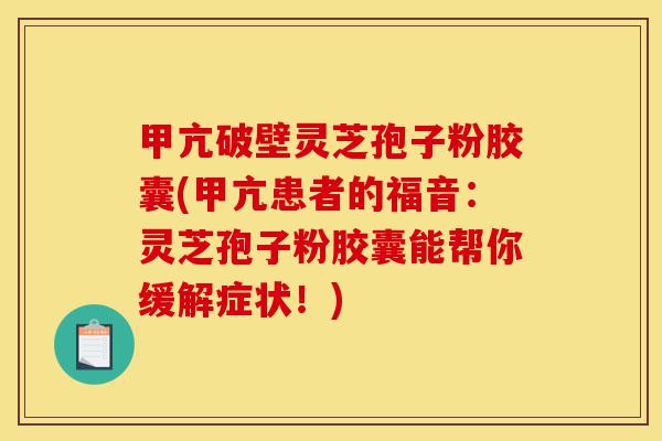 甲亢破壁灵芝孢子粉胶囊(甲亢患者的福音:灵芝孢子粉胶囊能帮你缓解症状!)-第1张图片-灵芝之家 甲亢破壁灵芝孢子粉胶囊(甲亢患者的福音:灵芝孢子粉胶囊能帮你缓解症状!)-第1张图片-灵芝之家