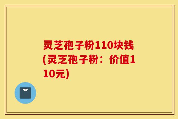 灵芝孢子粉110块钱(灵芝孢子粉:价值110元)-第1张图片-灵芝之家 灵芝孢子粉110块钱(灵芝孢子粉:价值110元)-第1张图片-灵芝之家