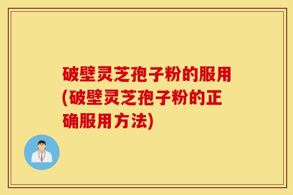 破壁灵芝孢子粉的服用(破壁灵芝孢子粉的正确服用方法)-第1张图片-灵芝之家 破壁灵芝孢子粉的服用(破壁灵芝孢子粉的正确服用方法)-第1张图片-灵芝之家