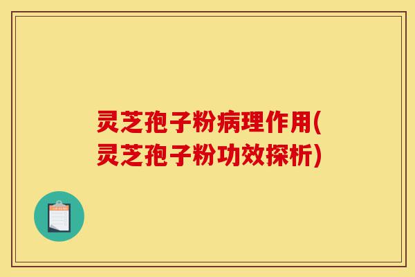 灵芝孢子粉病理作用(灵芝孢子粉功效探析)-第1张图片-灵芝之家 灵芝孢子粉病理作用(灵芝孢子粉功效探析)-第1张图片-灵芝之家