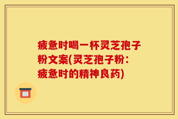 疲惫时喝一杯灵芝孢子粉文案(灵芝孢子粉:疲惫时的精神良药)-第1张图片-灵芝之家 疲惫时喝一杯灵芝孢子粉文案(灵芝孢子粉:疲惫时的精神良药)-第1张图片-灵芝之家