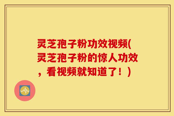 灵芝孢子粉功效视频(灵芝孢子粉的惊人功效,看视频就知道了!)-第1张图片-灵芝之家 灵芝孢子粉功效视频(灵芝孢子粉的惊人功效,看视频就知道了!)-第1张图片-灵芝之家