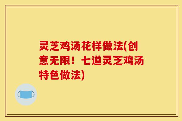 灵芝鸡汤花样做法(创意无限!七道灵芝鸡汤特色做法)-第1张图片-灵芝之家 灵芝鸡汤花样做法(创意无限!七道灵芝鸡汤特色做法)-第1张图片-灵芝之家