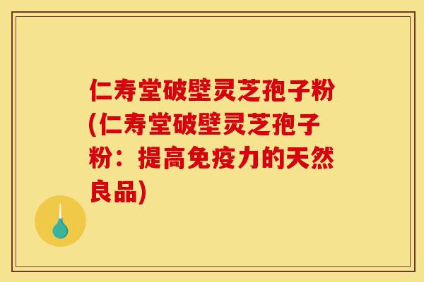 仁寿堂破壁灵芝孢子粉(仁寿堂破壁灵芝孢子粉:提高免疫力的天然良品)-第1张图片-灵芝之家 仁寿堂破壁灵芝孢子粉(仁寿堂破壁灵芝孢子粉:提高免疫力的天然良品)-第1张图片-灵芝之家
