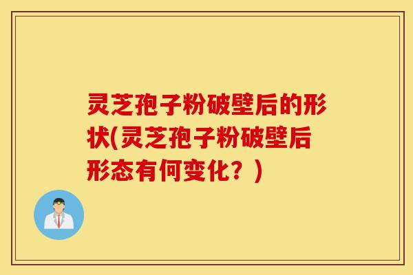 灵芝孢子粉破壁后的形状(灵芝孢子粉破壁后形态有何变化?)-第1张图片-灵芝之家 灵芝孢子粉破壁后的形状(灵芝孢子粉破壁后形态有何变化?)-第1张图片-灵芝之家