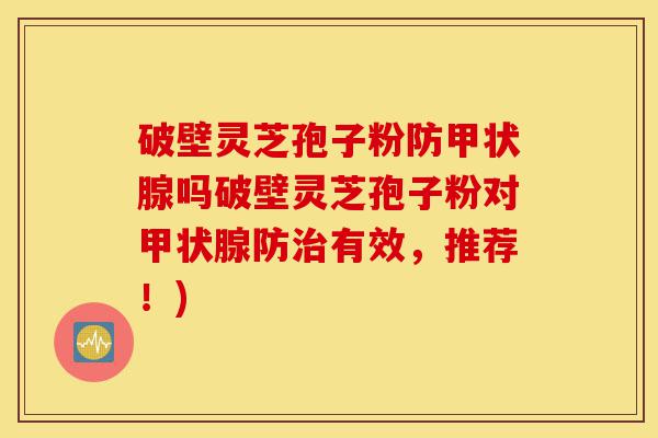 破壁灵芝孢子粉防甲状腺吗破壁灵芝孢子粉对甲状腺防治有效,推荐!)-第1张图片-灵芝之家 破壁灵芝孢子粉防甲状腺吗破壁灵芝孢子粉对甲状腺防治有效,推荐!)-第1张图片-灵芝之家