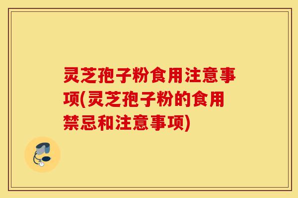 灵芝孢子粉食用注意事项(灵芝孢子粉的食用禁忌和注意事项)-第1张图片-灵芝之家 灵芝孢子粉食用注意事项(灵芝孢子粉的食用禁忌和注意事项)-第1张图片-灵芝之家
