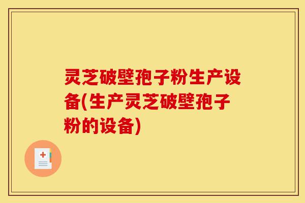 灵芝破壁孢子粉生产设备(生产灵芝破壁孢子粉的设备)-第1张图片-灵芝之家 灵芝破壁孢子粉生产设备(生产灵芝破壁孢子粉的设备)-第1张图片-灵芝之家