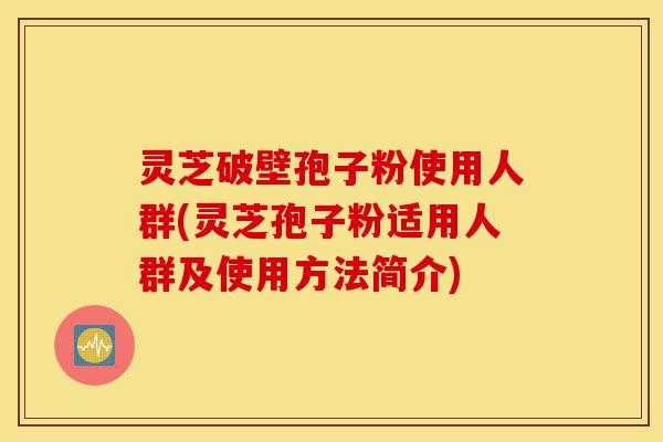灵芝破壁孢子粉使用人群(灵芝孢子粉适用人群及使用方法简介)-第1张图片-灵芝之家 灵芝破壁孢子粉使用人群(灵芝孢子粉适用人群及使用方法简介)-第1张图片-灵芝之家
