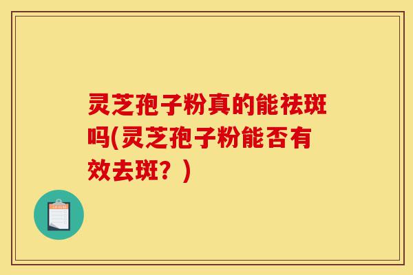 灵芝孢子粉真的能祛斑吗(灵芝孢子粉能否有效去斑?)-第1张图片-灵芝之家 灵芝孢子粉真的能祛斑吗(灵芝孢子粉能否有效去斑?)-第1张图片-灵芝之家