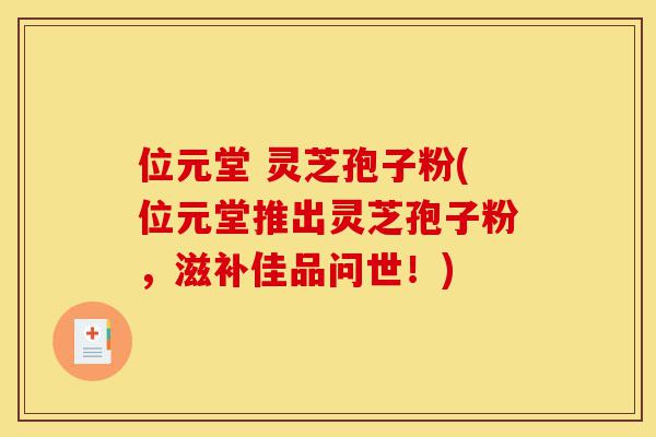 位元堂 灵芝孢子粉(位元堂推出灵芝孢子粉,滋补佳品问世!)-第1张图片-灵芝之家 位元堂 灵芝孢子粉(位元堂推出灵芝孢子粉,滋补佳品问世!)-第1张图片-灵芝之家