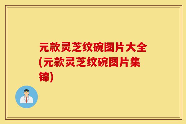 元款灵芝纹碗图片大全(元款灵芝纹碗图片集锦)-第1张图片-灵芝之家 元款灵芝纹碗图片大全(元款灵芝纹碗图片集锦)-第1张图片-灵芝之家