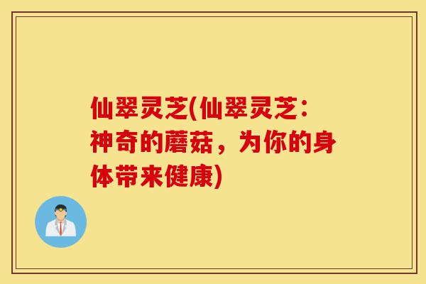 仙翠灵芝(仙翠灵芝:神奇的蘑菇,为你的身体带来健康)-第1张图片-灵芝之家 仙翠灵芝(仙翠灵芝:神奇的蘑菇,为你的身体带来健康)-第1张图片-灵芝之家