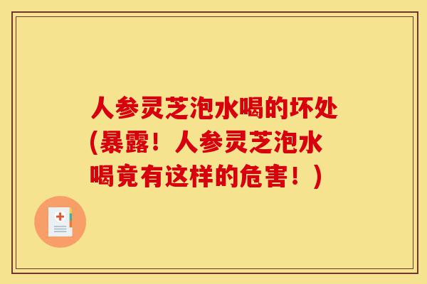 人参灵芝泡水喝的坏处(暴露！人参灵芝泡水喝竟有这样的危害！)-第1张图片-灵芝之家