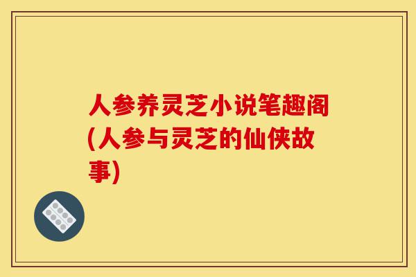 人参养灵芝小说笔趣阁(人参与灵芝的仙侠故事)-第1张图片-灵芝之家 人参养灵芝小说笔趣阁(人参与灵芝的仙侠故事)-第1张图片-灵芝之家