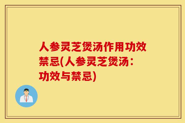 人参灵芝煲汤作用功效禁忌(人参灵芝煲汤：功效与禁忌)-第1张图片-灵芝之家