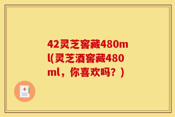 42灵芝窖藏480ml(灵芝酒窖藏480ml,你喜欢吗?)-第1张图片-灵芝之家 42灵芝窖藏480ml(灵芝酒窖藏480ml,你喜欢吗?)-第1张图片-灵芝之家