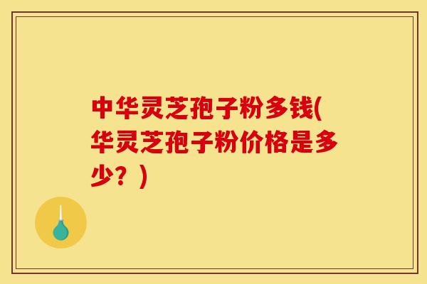 中华灵芝孢子粉多钱(华灵芝孢子粉价格是多少?)-第1张图片-灵芝之家 中华灵芝孢子粉多钱(华灵芝孢子粉价格是多少?)-第1张图片-灵芝之家