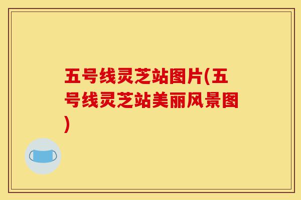 五号线灵芝站图片(五号线灵芝站美丽风景图)-第1张图片-灵芝之家 五号线灵芝站图片(五号线灵芝站美丽风景图)-第1张图片-灵芝之家