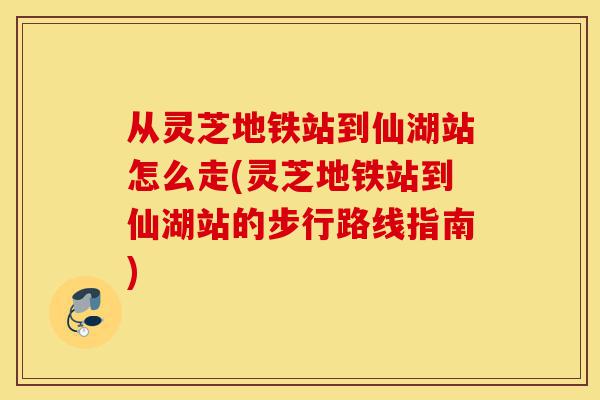 从灵芝地铁站到仙湖站怎么走(灵芝地铁站到仙湖站的步行路线指南)-第1张图片-灵芝之家 从灵芝地铁站到仙湖站怎么走(灵芝地铁站到仙湖站的步行路线指南)-第1张图片-灵芝之家