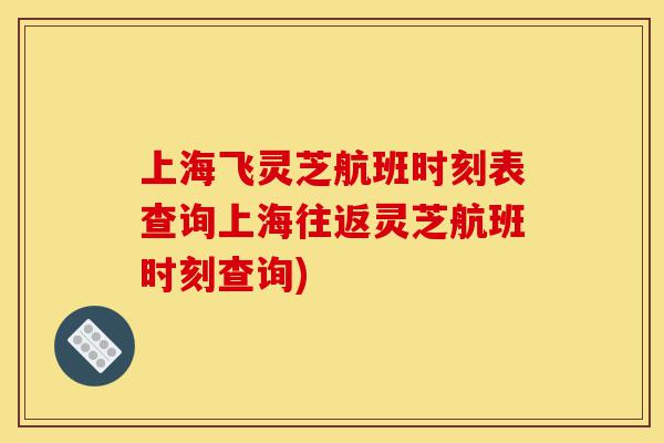 上海飞灵芝航班时刻表查询上海往返灵芝航班时刻查询)-第1张图片-灵芝之家 上海飞灵芝航班时刻表查询上海往返灵芝航班时刻查询)-第1张图片-灵芝之家