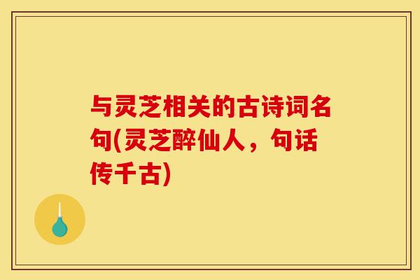 与灵芝相关的古诗词名句(灵芝醉仙人,句话传千古)-第1张图片-灵芝之家 与灵芝相关的古诗词名句(灵芝醉仙人,句话传千古)-第1张图片-灵芝之家
