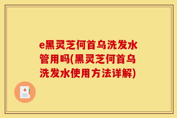 e黑灵芝何首乌洗发水管用吗(黑灵芝何首乌洗发水使用方法详解)-第1张图片-灵芝之家 e黑灵芝何首乌洗发水管用吗(黑灵芝何首乌洗发水使用方法详解)-第1张图片-灵芝之家