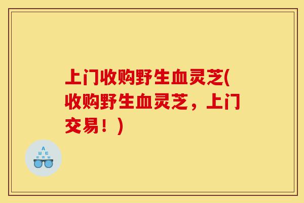 上门收购野生血灵芝(收购野生血灵芝,上门交易!)-第1张图片-灵芝之家 上门收购野生血灵芝(收购野生血灵芝,上门交易!)-第1张图片-灵芝之家