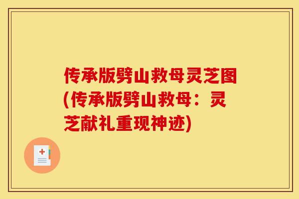 传承版劈山救母灵芝图(传承版劈山救母:灵芝献礼重现神迹)-第1张图片-灵芝之家 传承版劈山救母灵芝图(传承版劈山救母:灵芝献礼重现神迹)-第1张图片-灵芝之家