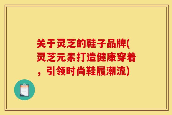 关于灵芝的鞋子品牌(灵芝元素打造健康穿着,引领时尚鞋履潮流)-第1张图片-灵芝之家 关于灵芝的鞋子品牌(灵芝元素打造健康穿着,引领时尚鞋履潮流)-第1张图片-灵芝之家