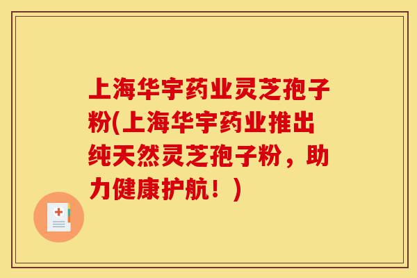 上海华宇药业灵芝孢子粉(上海华宇药业推出纯天然灵芝孢子粉,助力健康护航!)-第1张图片-灵芝之家 上海华宇药业灵芝孢子粉(上海华宇药业推出纯天然灵芝孢子粉,助力健康护航!)-第1张图片-灵芝之家