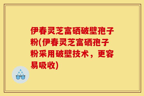 伊春灵芝富硒破壁孢子粉(伊春灵芝富硒孢子粉采用破壁技术,更容易吸收)-第1张图片-灵芝之家 伊春灵芝富硒破壁孢子粉(伊春灵芝富硒孢子粉采用破壁技术,更容易吸收)-第1张图片-灵芝之家