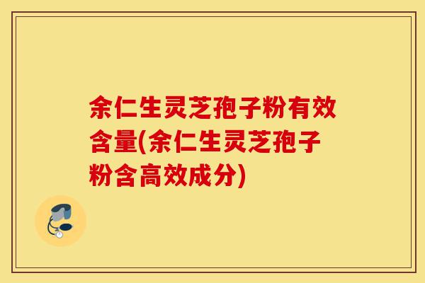 余仁生灵芝孢子粉有效含量(余仁生灵芝孢子粉含高效成分)-第1张图片-灵芝之家 余仁生灵芝孢子粉有效含量(余仁生灵芝孢子粉含高效成分)-第1张图片-灵芝之家