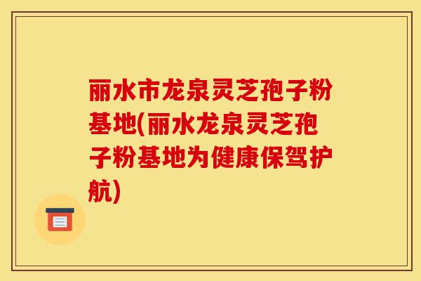 丽水市龙泉灵芝孢子粉基地(丽水龙泉灵芝孢子粉基地为健康保驾护航)-第1张图片-灵芝之家